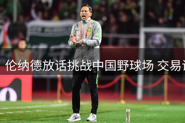 伦纳德放话挑战中国野球场 交易调查无碍加盟猛龙