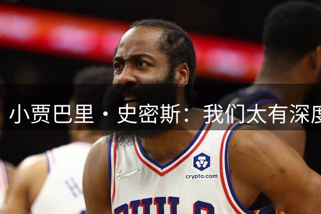 小贾巴里·史密斯：我们太有深度了 我们有太多的方式可以赢球