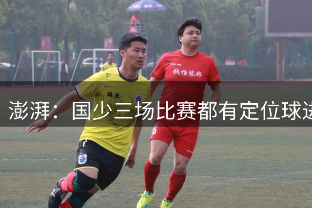 澎湃：国少三场比赛都有定位球进球，定位球战术套路有明显革新