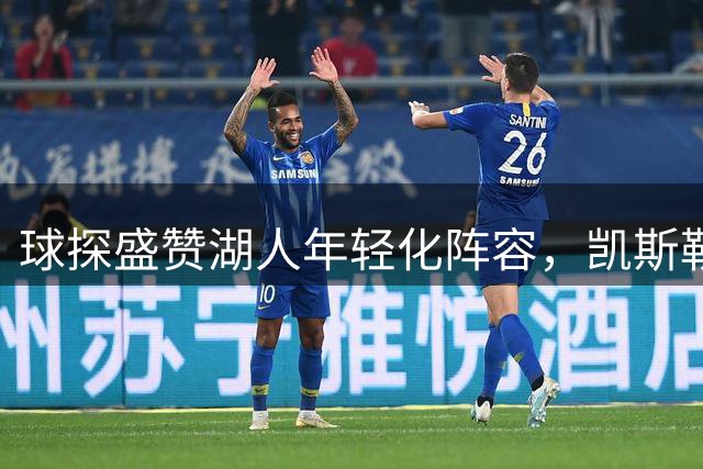 球探盛赞湖人年轻化阵容，凯斯勒东契奇搭配完美