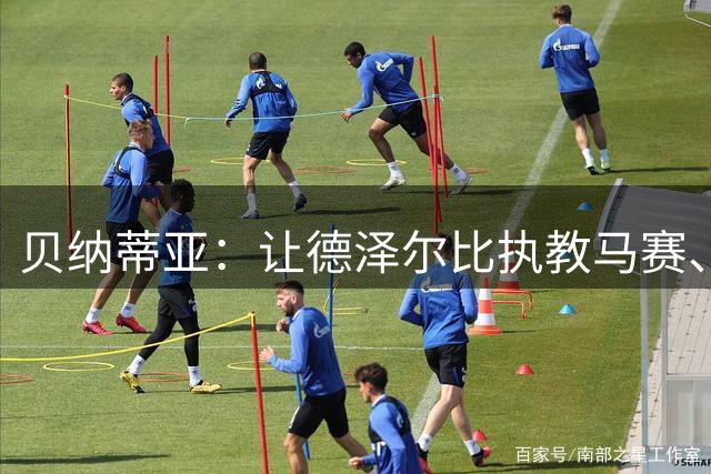 贝纳蒂亚：让德泽尔比执教马赛、拉比奥加盟是我最满意的操作