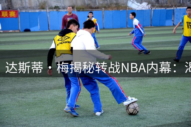 达斯蒂·梅揭秘转战NBA内幕：渴望纯粹执教环境